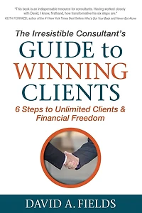 The Irresistible Consultant's Guide to Winning Clients: 6 Steps Unlimited Clients & Financial Freedom