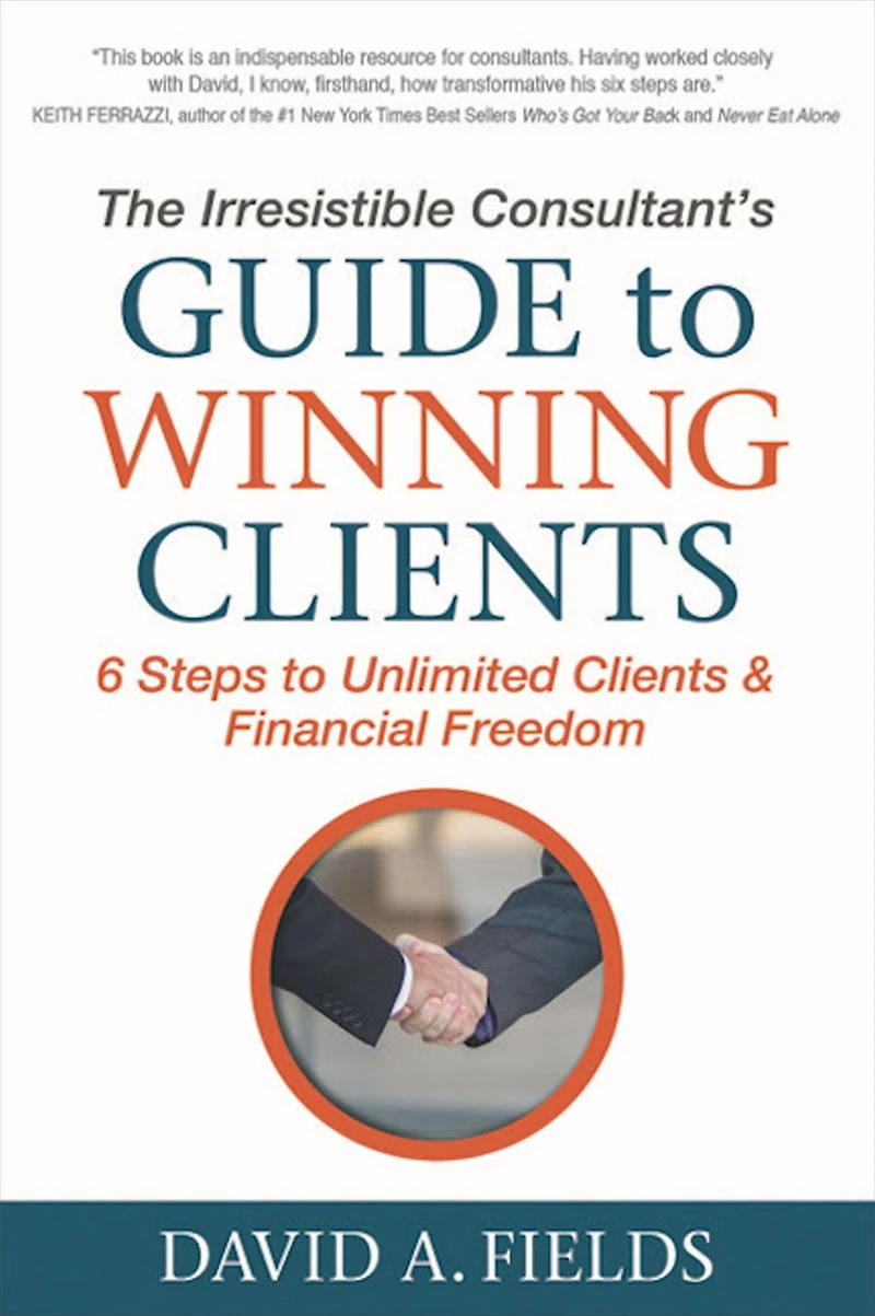 The Irresistible Consultant's Guide to Winning Clients: 6 Steps Unlimited Clients & Financial Freedom