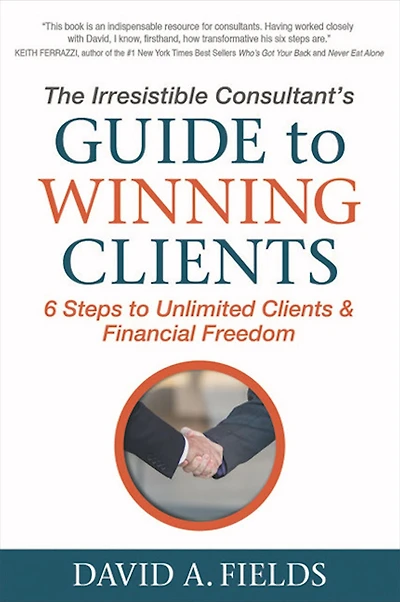 The Irresistible Consultant's Guide to Winning Clients: 6 Steps Unlimited Clients & Financial Freedom