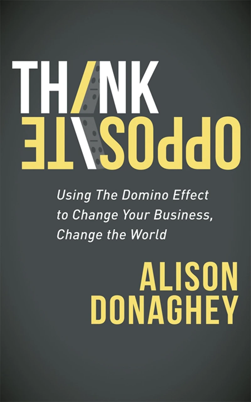 Think Opposite: Using the Domino Effect to Change Your Business, World