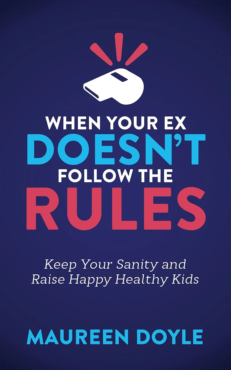 When Your Ex Doesn't Follow the Rules: Keep Sanity and Raise Happy Healthy Kids