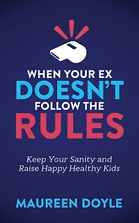 When Your Ex Doesn't Follow the Rules: Keep Sanity and Raise Happy Healthy Kids