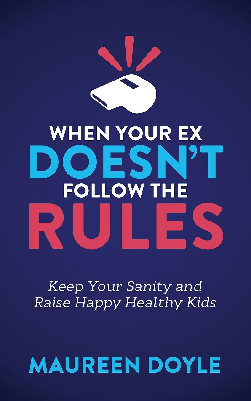 When Your Ex Doesn't Follow the Rules: Keep Sanity and Raise Happy Healthy Kids