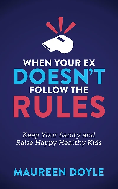 When Your Ex Doesn't Follow the Rules: Keep Sanity and Raise Happy Healthy Kids