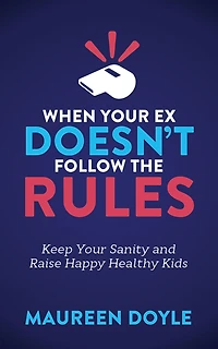 When Your Ex Doesn't Follow the Rules: Keep Sanity and Raise Happy Healthy Kids