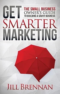 Get Smarter Marketing: The Small Business Owner's Guide to Building a Savvy