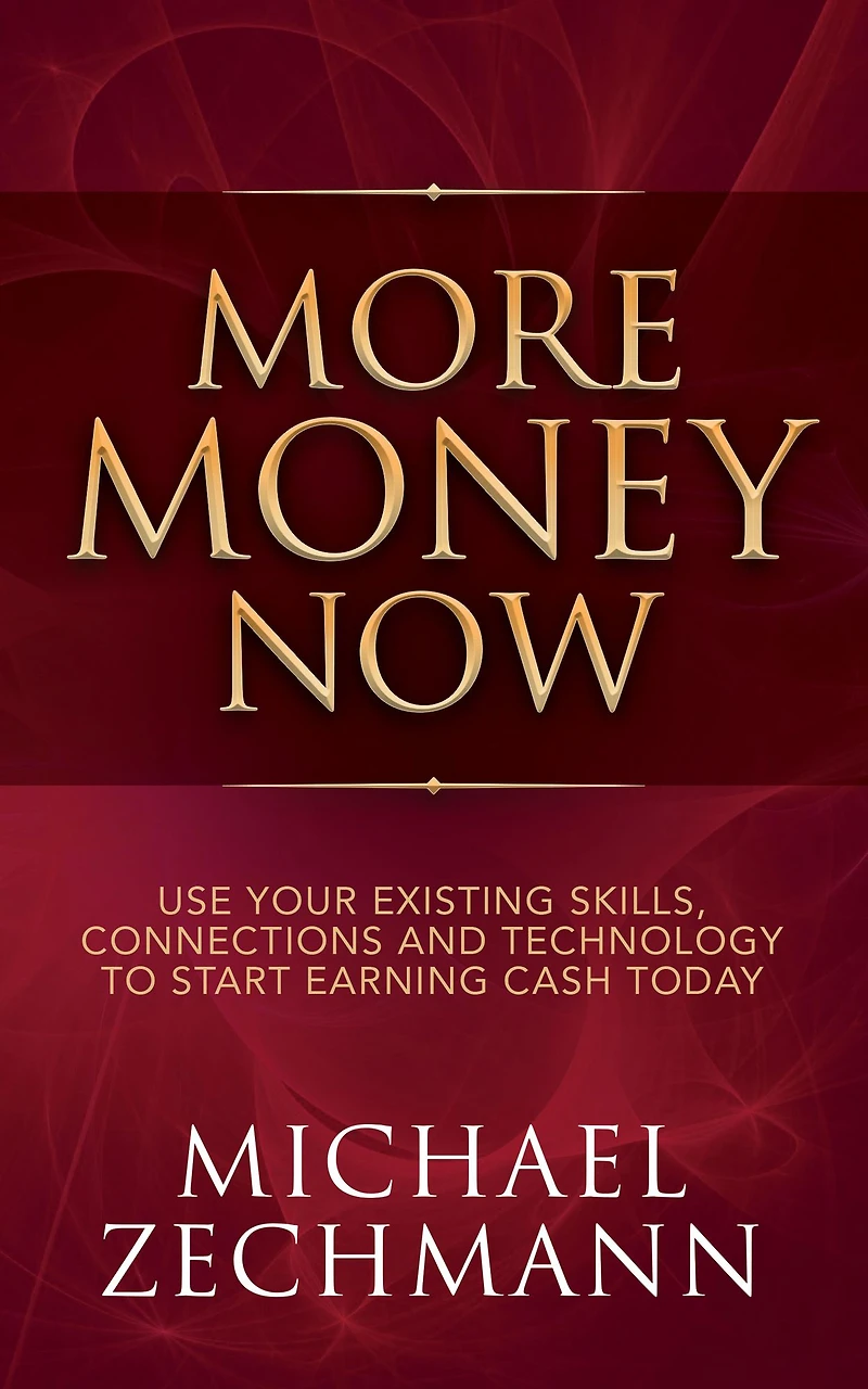 More Money Now: Use Your Existing Skills, Connections and Technology to Start Earning Cash Today