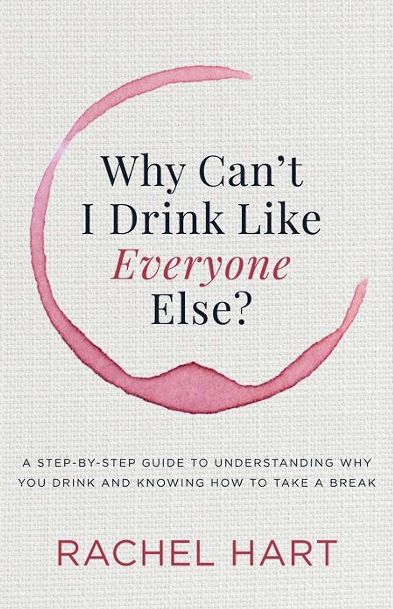 Why Can't I Drink Like Everyone Else?: a Step-by-Step Guide to Understanding You and Knowing How Take Break