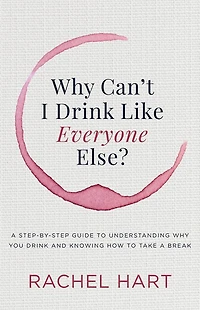 Why Can't I Drink Like Everyone Else?: a Step-by-Step Guide to Understanding You and Knowing How Take Break