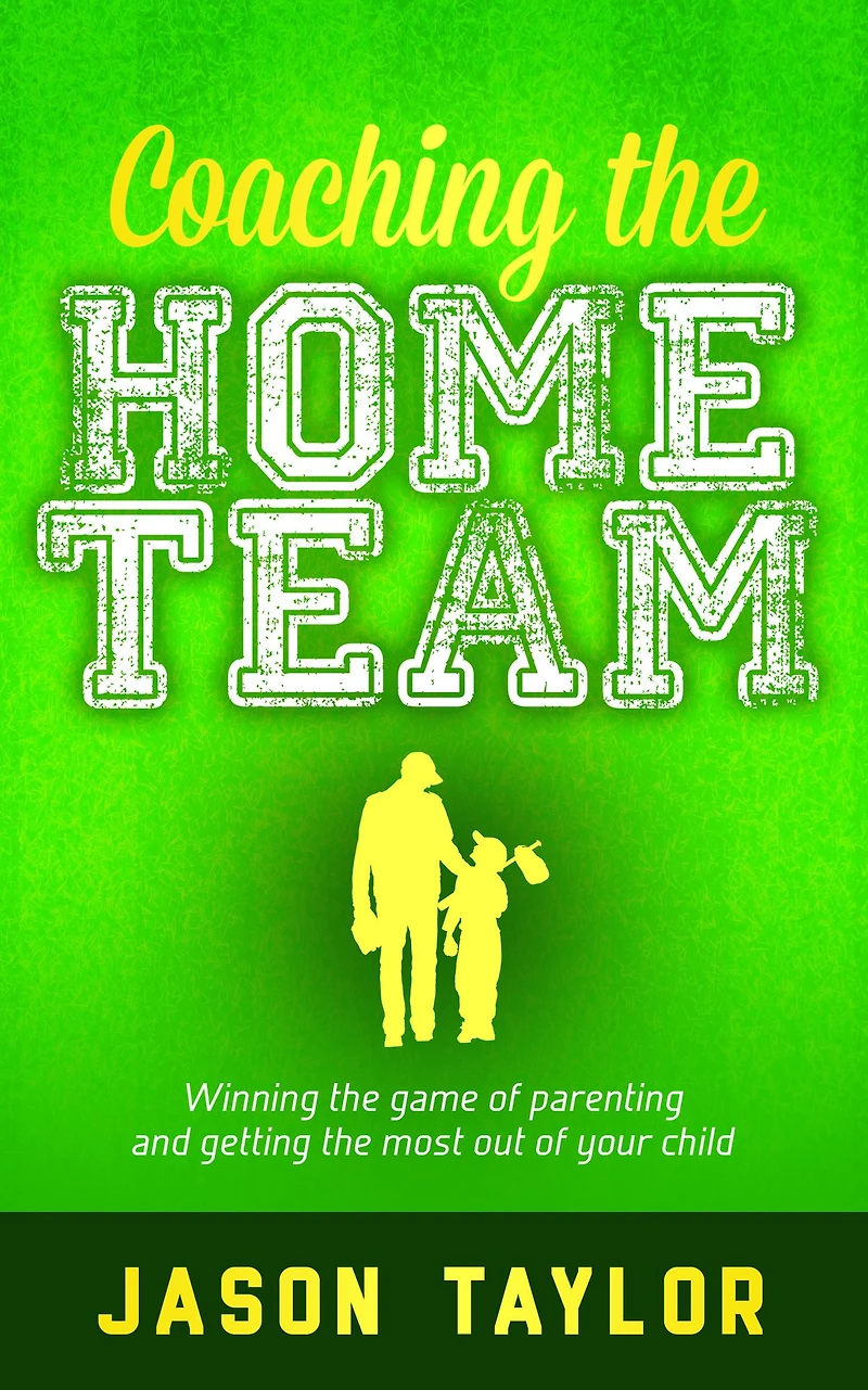 Coaching the Home Team: Winning Game of Parenting and Getting Most Out Your Child