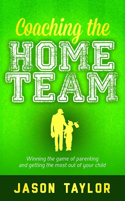 Coaching the Home Team: Winning Game of Parenting and Getting Most Out Your Child
