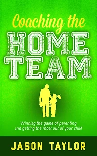 Coaching the Home Team: Winning Game of Parenting and Getting Most Out Your Child