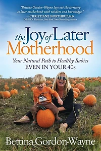 The Joy of Later Motherhood: Your Natural Path to Healthy Babies Even 40's