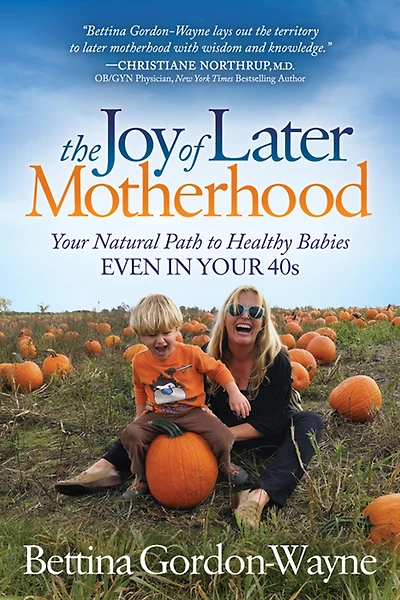 The Joy of Later Motherhood: Your Natural Path to Healthy Babies Even 40's