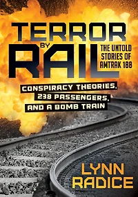 Terror by Rail: Conspiracy Theories, 238 Passengers, and a Bomb Train-the Untold Stories of Amtrak 188