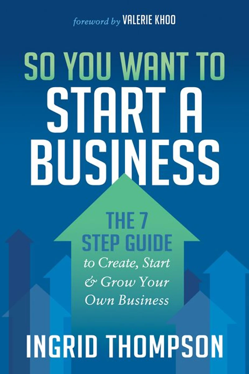 So You Want to Start a Business: The 7 Step Guide Create, & Grow Your Own Business