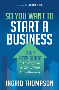 So You Want to Start a Business: The 7 Step Guide Create, & Grow Your Own Business
