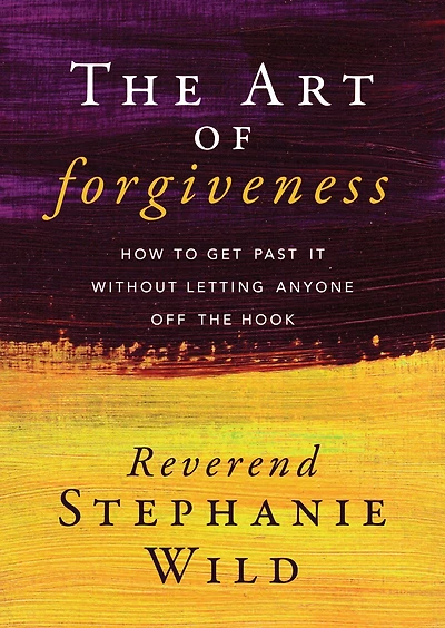 the Art of Forgiveness: How to Get Past It Without Letting Anyone Off Hook
