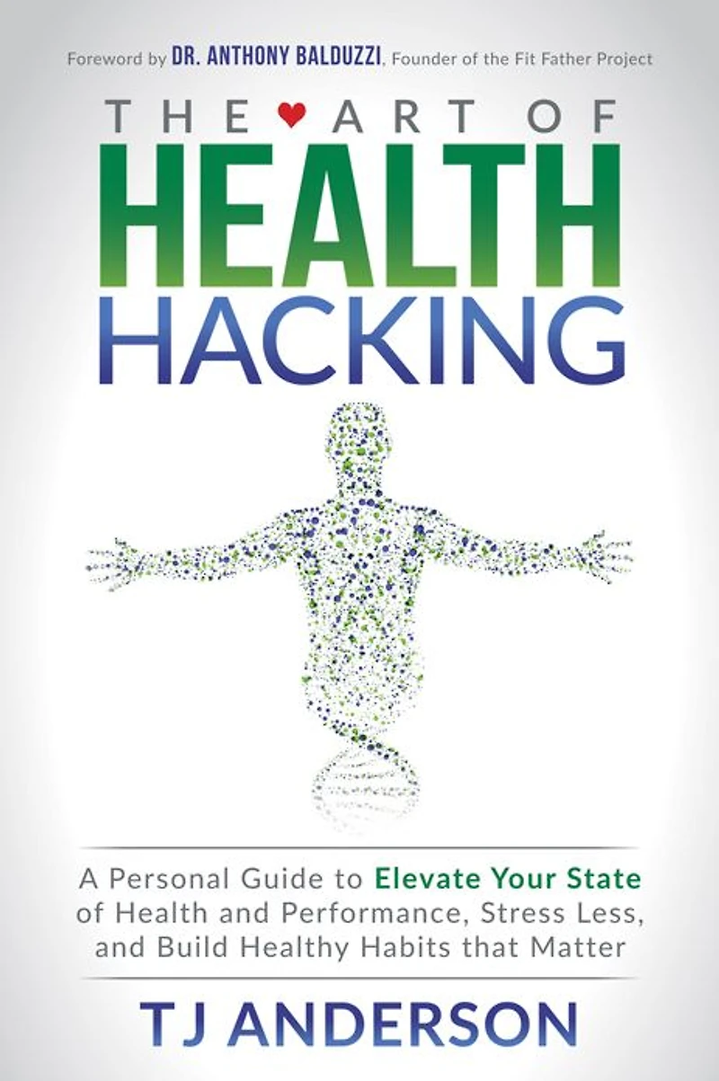 The Art of Health Hacking: A Personal Guide to Elevate Your State and Performance, Stress Less, Build Healthy Habits that Matter