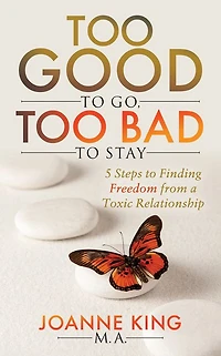 Too Good to Go Bad Stay: 5 Steps Finding Freedom From a Toxic Relationship