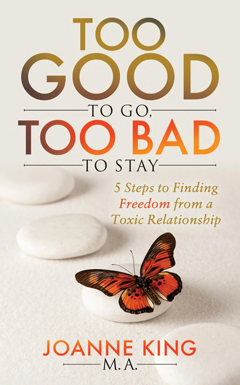 Too Good to Go Bad Stay: 5 Steps Finding Freedom From a Toxic Relationship