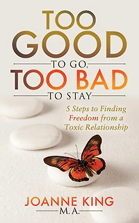 Too Good to Go Bad Stay: 5 Steps Finding Freedom From a Toxic Relationship