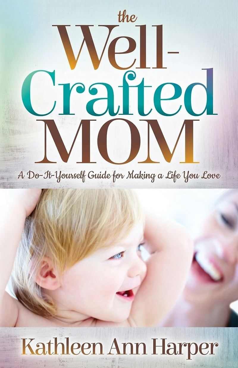 The Well-Crafted Mom: a Do-It-Yourself Guide for Making Life You Love