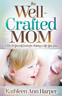 The Well-Crafted Mom: a Do-It-Yourself Guide for Making Life You Love