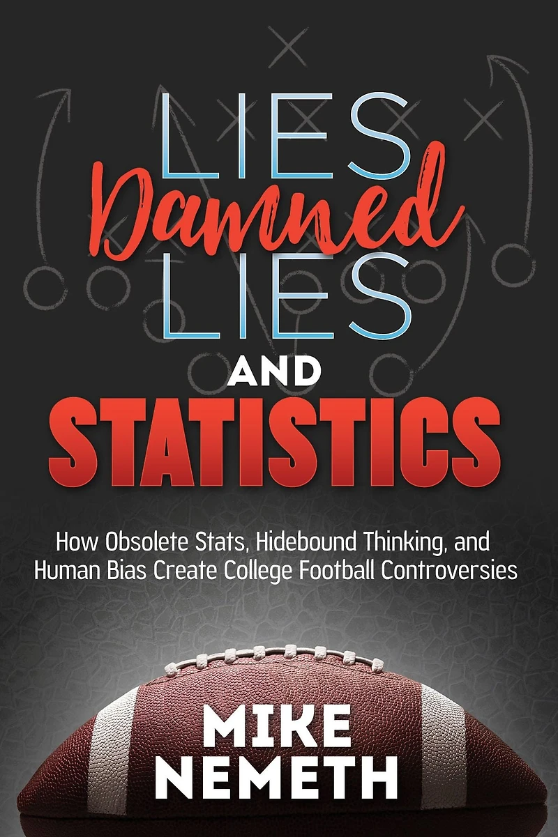Lies, Damned Lies and Statistics: How Obsolete Stats, Hidebound Thinking, Human Bias Create College Football Controversies