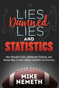 Lies, Damned Lies and Statistics: How Obsolete Stats, Hidebound Thinking, Human Bias Create College Football Controversies