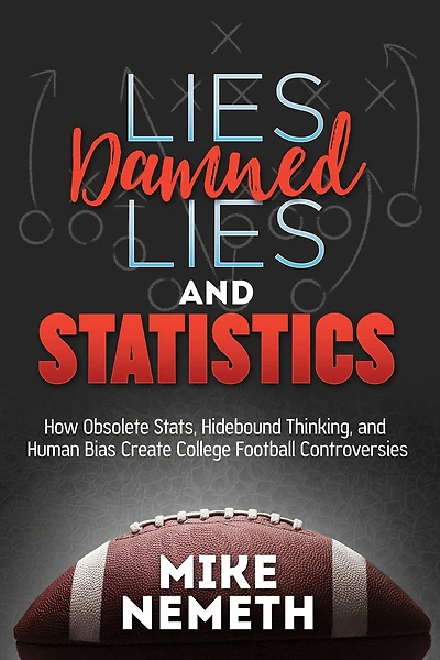 Lies, Damned Lies and Statistics: How Obsolete Stats, Hidebound Thinking, Human Bias Create College Football Controversies