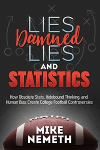 Lies, Damned Lies and Statistics: How Obsolete Stats, Hidebound Thinking, Human Bias Create College Football Controversies