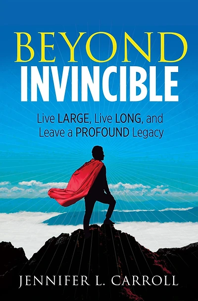 Beyond Invincible: Live Large, Long, and Leave a Profound Legacy
