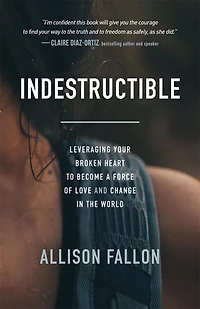 Indestructible: Leveraging Your Broken Heart to Become a Force of Love & Change the World