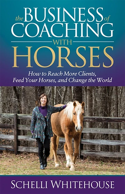 the Business of Coaching with Horses: How to Reach More Clients, Feed Your Horses, and Change World