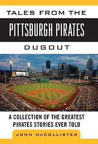Tales from the Pittsburgh Pirates Dugout: A Collection of the Greatest Pirates Stories Ever Told