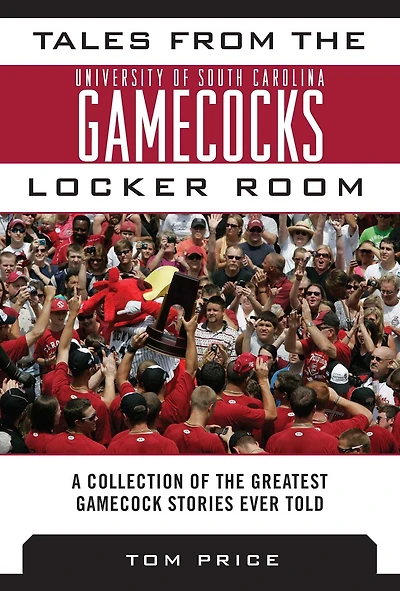 Tales from the University of South Carolina Gamecocks Locker Room: A Collection of the Greatest Gamecock Stories Ever Told