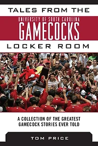 Tales from the University of South Carolina Gamecocks Locker Room: A Collection of the Greatest Gamecock Stories Ever Told