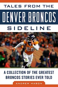 Tales from the Denver Broncos Sideline: A Collection of Greatest Stories Ever Told