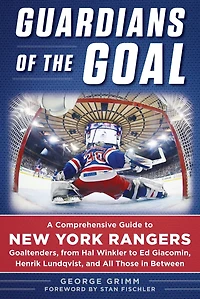 Guardians of the Goal: A Comprehensive Guide to New York Rangers Goaltenders, from Hal Winkler Ed Giacomin, Henrik Lundqvist, and All Those Between