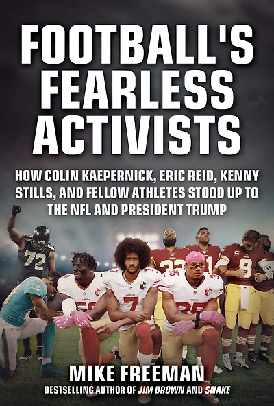 Football's Fearless Activists: How Colin Kaepernick, Eric Reid, Kenny Stills, and Fellow Athletes Stood Up to the NFL President Trump