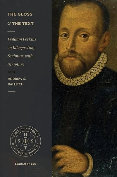 the Gloss and Text: William Perkins on Interpreting Scripture with