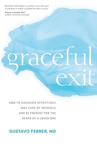 Graceful Exit: How to Advocate Effectively, Take Care of Yourself, and Be Present for the Death a Loved One
