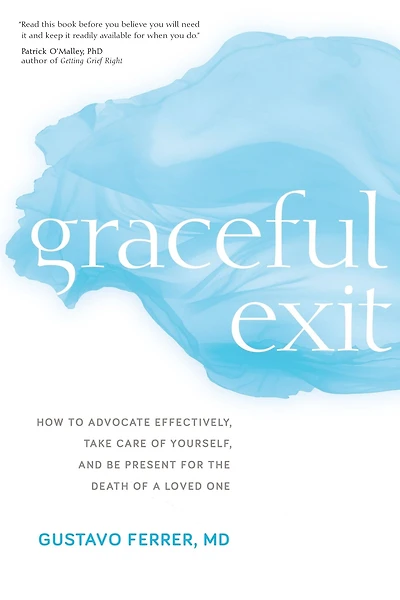 Graceful Exit: How to Advocate Effectively, Take Care of Yourself, and Be Present for the Death a Loved One