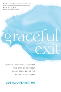 Graceful Exit: How to Advocate Effectively, Take Care of Yourself, and Be Present for the Death a Loved One