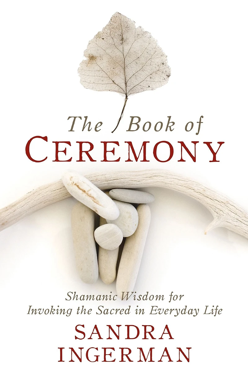 the Book of Ceremony: Shamanic Wisdom for Invoking Sacred Everyday Life