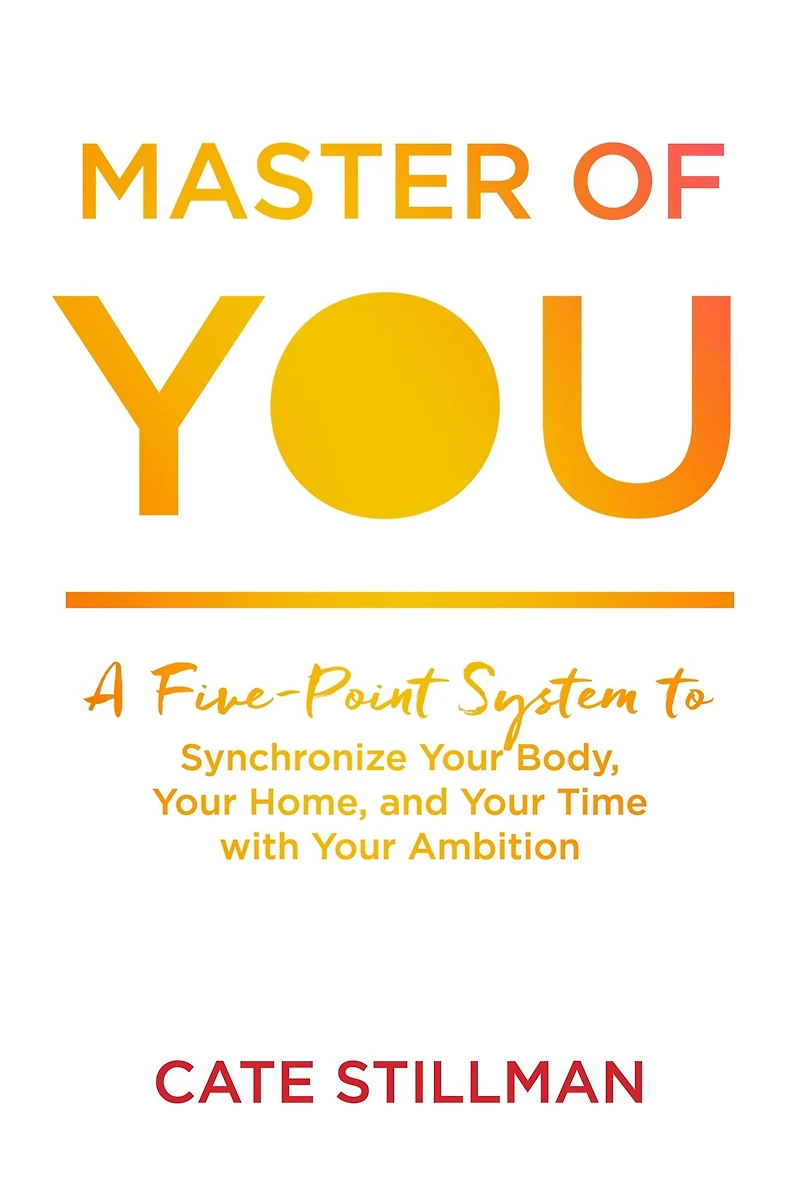 Master of You: A Five-Point System to Synchronize Your Body, Home, and Time with Ambition