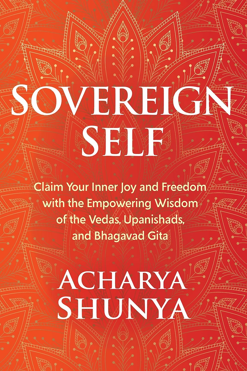 Sovereign Self: Claim Your Inner Joy and Freedom with the Empowering Wisdom of Vedas, Upanishads, Bhagavad Gita
