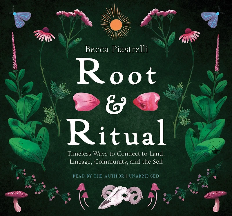 Root and Ritual: Timeless Ways to Connect Land, Lineage, Community, the Self