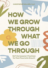 How We Grow Through What Go Through: Self-Compassion Practices for Post-Traumatic Growth